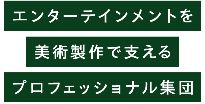 エンターテインメントを美術製作で支えるプロフェッショナル集団